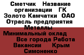 Сметчик › Название организации ­ ГК Золото Камчатки, ОАО › Отрасль предприятия ­ Металлы › Минимальный оклад ­ 35 000 - Все города Работа » Вакансии   . Крым,Симоненко